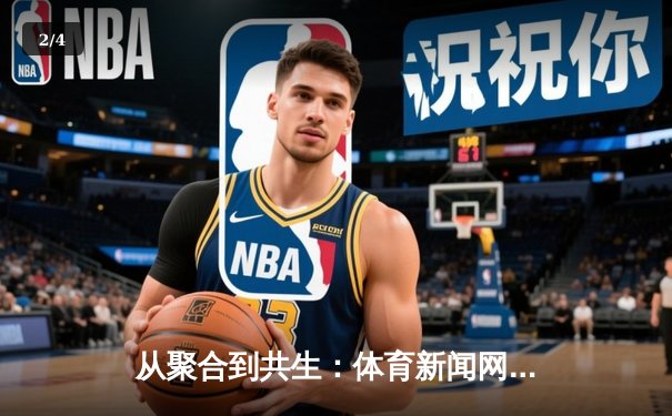 从聚合到共生：体育新闻网如何重塑数字时代的赛事体验 - 2