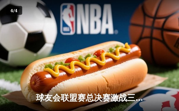 球友会联盟赛总决赛激战三加时，猎鹰队绝杀卫冕冠军登顶 - 4