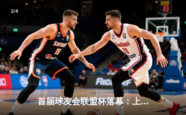 首届球友会联盟杯落幕：上海龙之队逆转夺冠，张三狂砍45分创纪录 - 2
