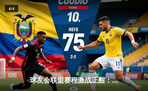 球友会联盟赛程激战正酣：巅峰对决上演绝杀逆转，新锐战队黑马之姿引关注 - 4