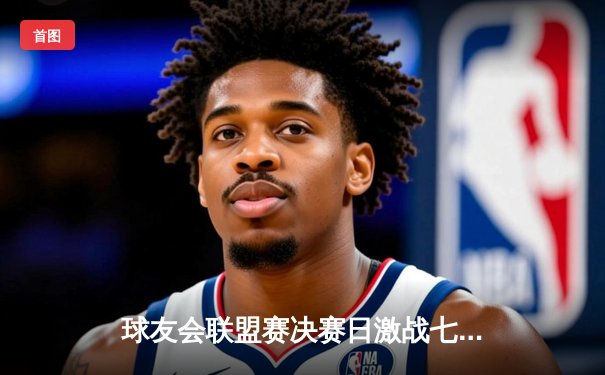 球友会联盟赛决赛日激战七小时，黑马“雷霆战队”逆袭夺冠创纪录