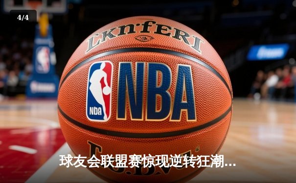 球友会联盟赛惊现逆转狂潮，上海红鹰加时绝杀卫冕冠军 - 4