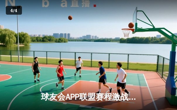 球友会APP联盟赛程激战正酣：强强对话引爆篮球激情周末 - 4