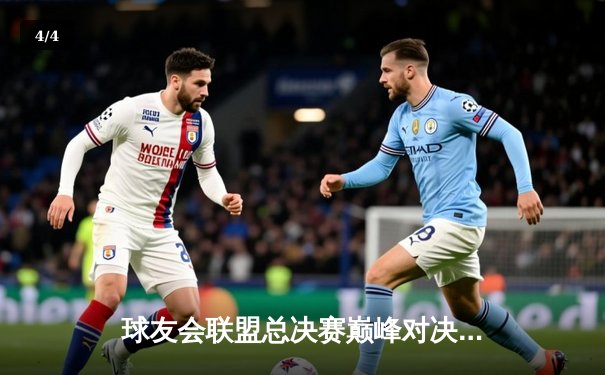 球友会联盟总决赛巅峰对决：雷霆队逆袭夺冠，MVP球员李明独揽40分 - 4