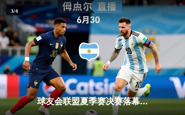 球友会联盟夏季赛决赛落幕，巅峰战队逆袭夺冠赛况激烈 - 3