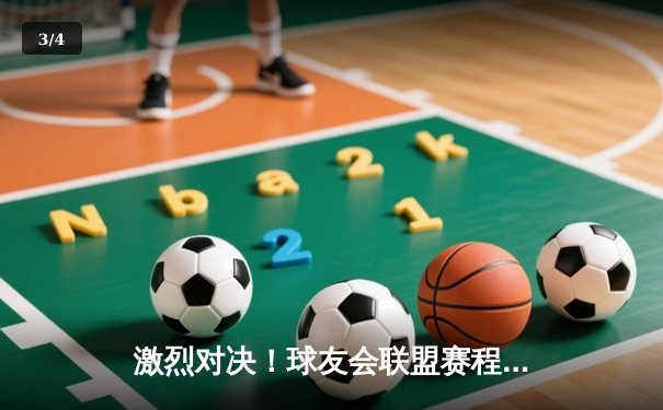 激烈对决！球友会联盟赛程上演双雄争霸，决赛圈名额悬念揭晓 - 3