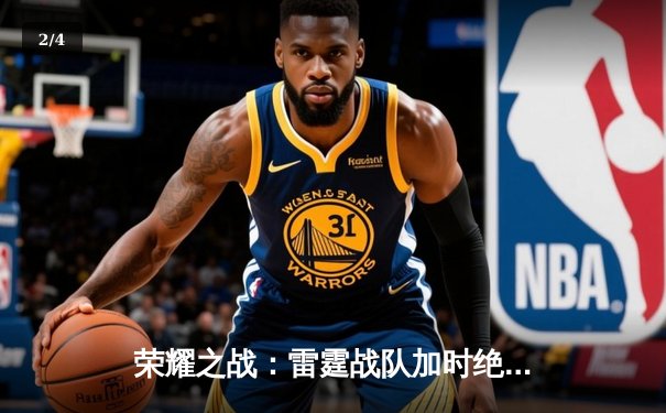 荣耀之战：雷霆战队加时绝杀卫冕冠军，球友会联盟赛迎历史性转折 - 2