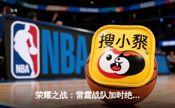 荣耀之战：雷霆战队加时绝杀卫冕冠军，球友会联盟赛迎历史性转折 - 3