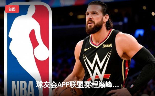 球友会APP联盟赛程巅峰对决：雷霆战队加时险胜勇士战队，豪取十连胜