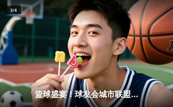 篮球盛宴！球友会城市联盟赛总决赛上演史诗级对决 - 3