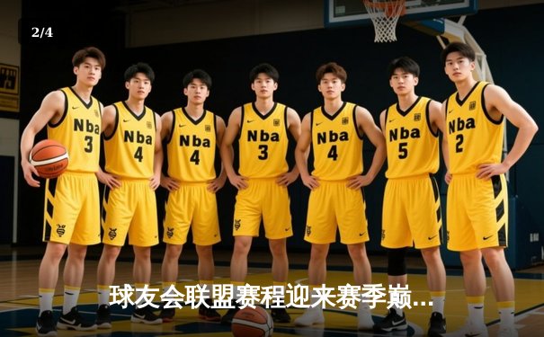 球友会联盟赛程迎来赛季巅峰对决，星光队三分绝杀逆袭夺冠 - 2