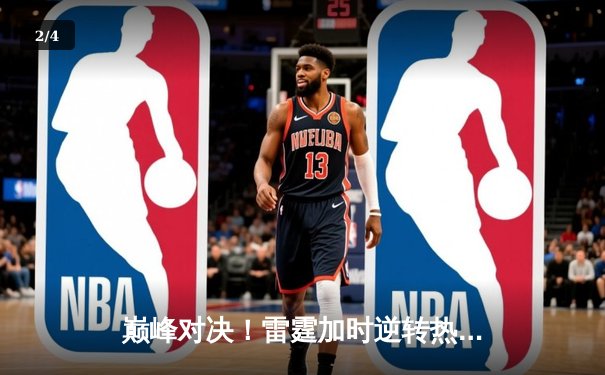 巅峰对决！雷霆加时逆转热火，亚历山大39分主宰关键战役 - 2