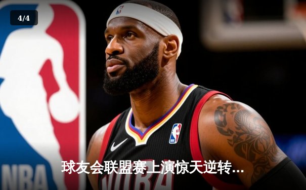 球友会联盟赛上演惊天逆转！新锐黑马“雷霆战车”加时绝杀卫冕冠军 - 4