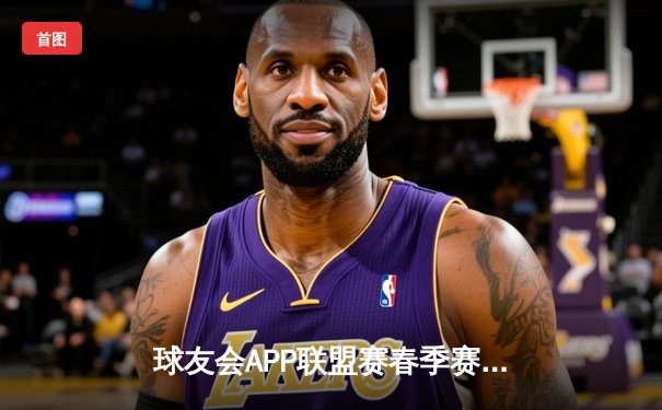 球友会APP联盟赛春季赛激战正酣，风暴队逆转夺冠热门登顶积分榜