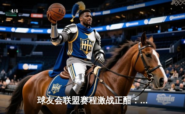 球友会联盟赛程激战正酣：雷霆战队逆风翻盘，勇夺“巅峰杯”周冠军 - 4