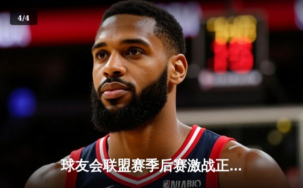 球友会联盟赛季后赛激战正酣，“黑马”闪电队加时绝杀卫冕冠军 - 4