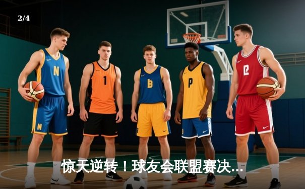 惊天逆转！球友会联盟赛决赛夜“风暴队”加时绝杀卫冕冠军 - 2