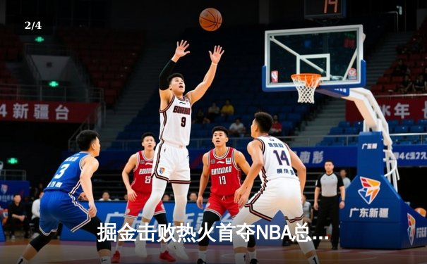 掘金击败热火首夺NBA总冠军 约基奇FMVP实至名归 - 2