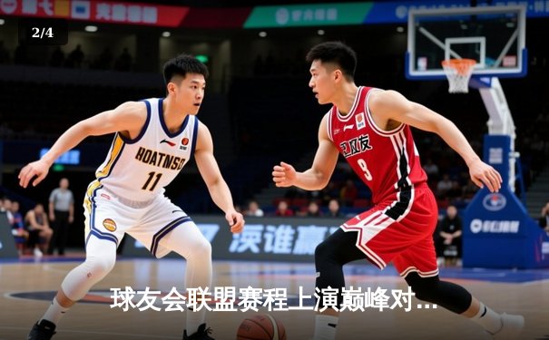 球友会联盟赛程上演巅峰对决，飓风战队加时赛险胜雷霆军团 - 2