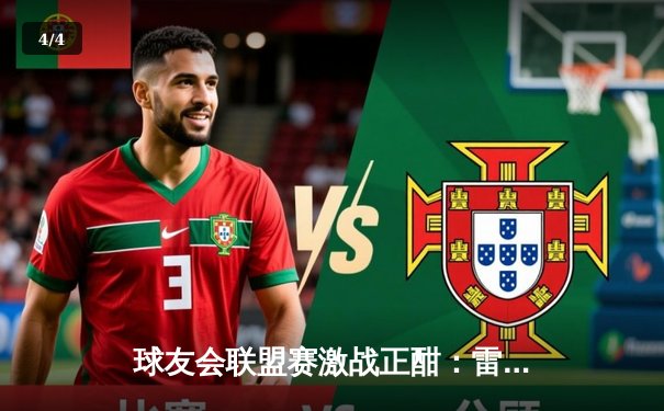 球友会联盟赛激战正酣：雷霆战队逆袭夺冠，李明狂砍45分创纪录 - 4