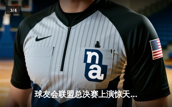 球友会联盟总决赛上演惊天逆转，张伟三分绝杀助风暴队加时夺冠 - 3