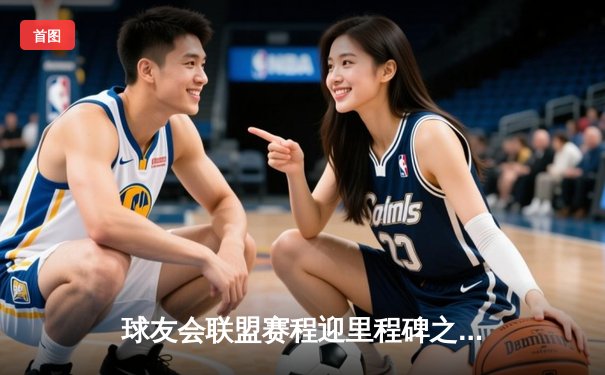 球友会联盟赛程迎里程碑之战，雷霆加时逆转勇士创收视新高