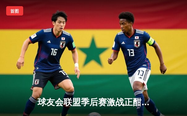 球友会联盟季后赛激战正酣，雷霆队加时险胜烈焰队夺赛点