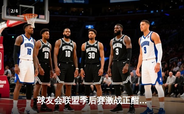 球友会联盟季后赛激战正酣，雷霆队加时险胜烈焰队夺赛点 - 2