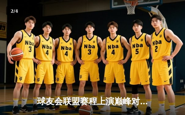 球友会联盟赛程上演巅峰对决，勇士队逆转湖人队夺赛季首胜 - 2