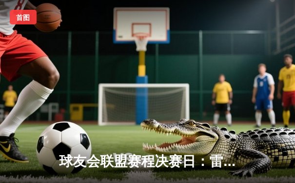 球友会联盟赛程决赛日：雷霆战队加时逆转夺冠，张伟狂砍35分荣膺MVP