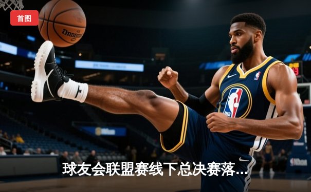 球友会联盟赛线下总决赛落幕 上海闪电队加时险胜广州烈焰夺冠