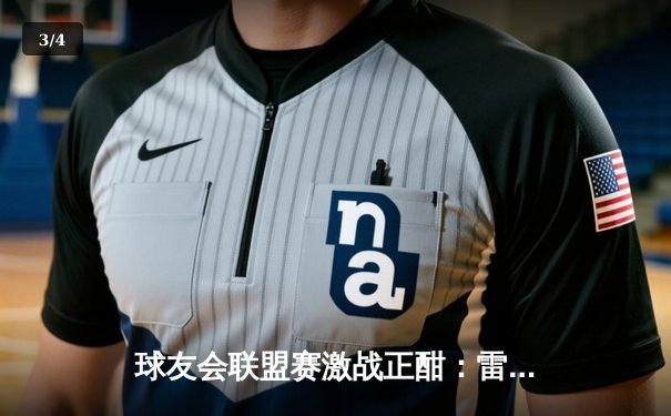 球友会联盟赛激战正酣：雷霆队加时险胜勇士，库里空砍45分创赛季新高 - 3