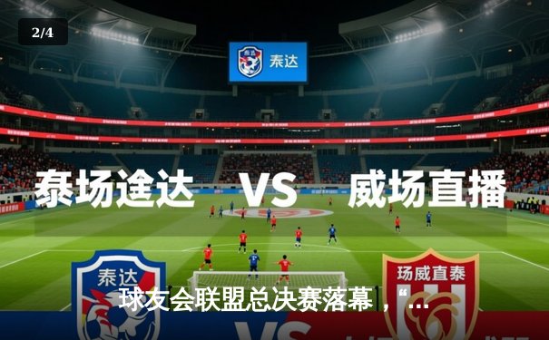 球友会联盟总决赛落幕，“飓风队”加时鏖战力克“星耀队”首夺冠军 - 2