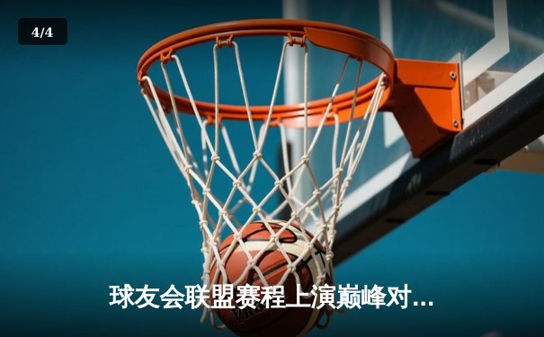 球友会联盟赛程上演巅峰对决：雷霆战队加时险胜飓风，MVP张伟狂砍45分创纪录 - 4