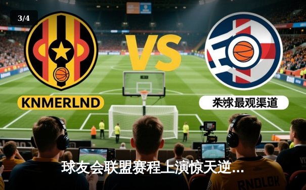 球友会联盟赛程上演惊天逆转，雷霆队加时赛险胜飓风队创收视新高 - 3