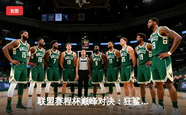 联盟赛程杯巅峰对决：狂鲨逆袭夺冠，张晓强狂砍45分创纪录