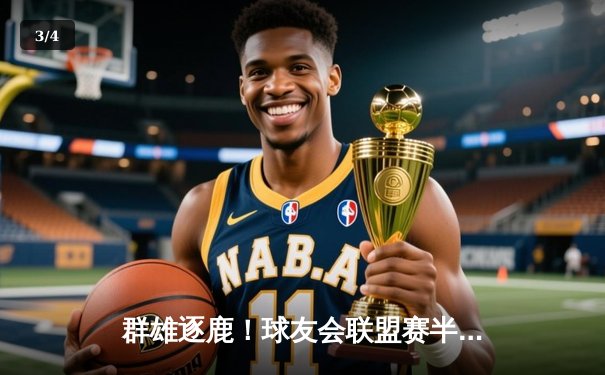 群雄逐鹿！球友会联盟赛半决赛激战落幕，雷霆战队加时绝杀挺进总决赛 - 3