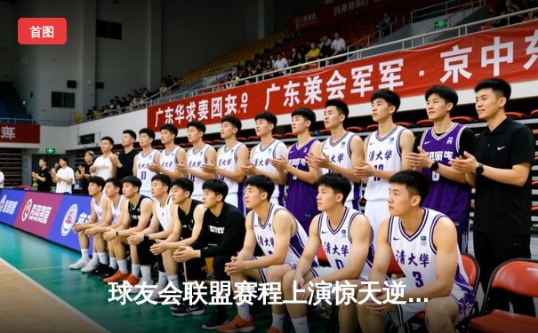 球友会联盟赛程上演惊天逆转，雷霆战队加时赛绝杀卫冕冠军