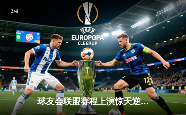 球友会联盟赛程上演惊天逆转，雷霆战队加时赛绝杀卫冕冠军 - 2