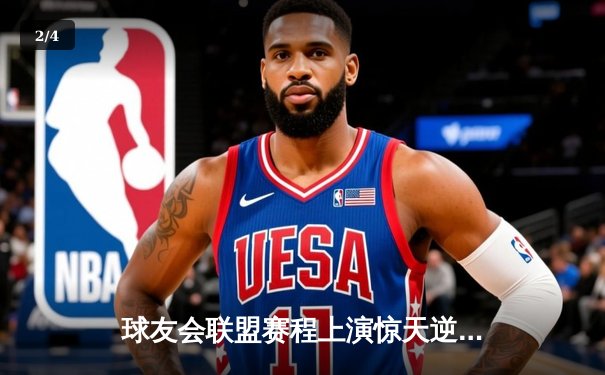 球友会联盟赛程上演惊天逆转，雷霆战队加时赛绝杀卫冕冠军 - 2