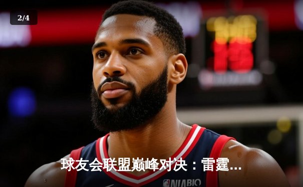 球友会联盟巅峰对决：雷霆战队加时绝杀卫冕冠军，新秀李昊狂砍45分创纪录 - 2