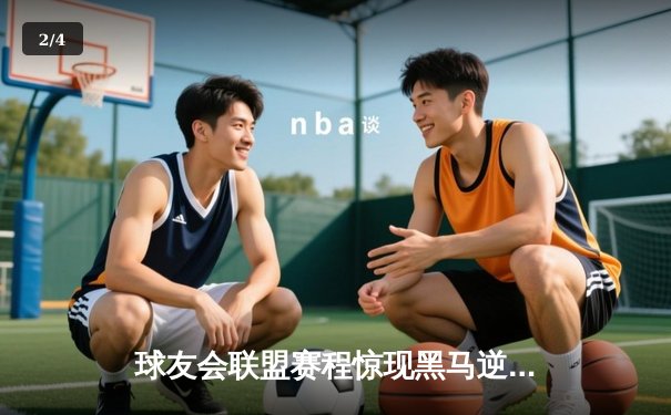 球友会联盟赛程惊现黑马逆袭！星辰战队让二追三夺冠创纪录 - 2