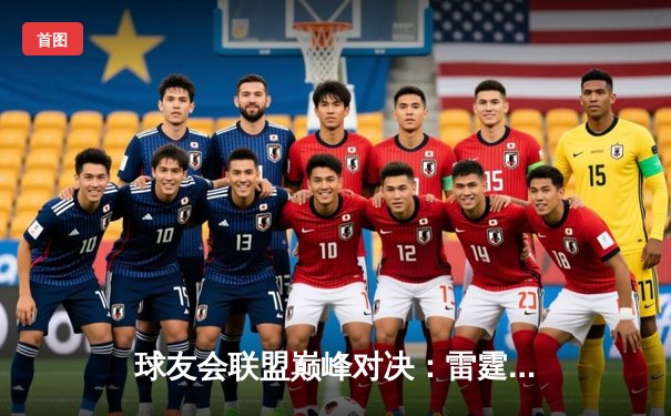 球友会联盟巅峰对决：雷霆战队加时赛逆转星火，张伟三分绝杀创纪录