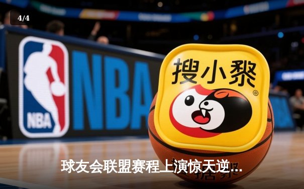 球友会联盟赛程上演惊天逆转，雷霆队加时绝杀卫冕冠军风暴队 - 4