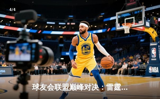 球友会联盟巅峰对决：雷霆战队加时绝杀卫冕冠军，新秀李昊狂砍45分创纪录 - 4