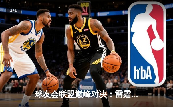 球友会联盟巅峰对决：雷霆战队加时绝杀卫冕冠军，新秀李昊狂砍45分创纪录 - 3