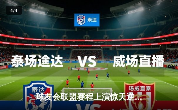 球友会联盟赛程上演惊天逆转，雷霆队加时赛128-125险胜风暴者 - 4