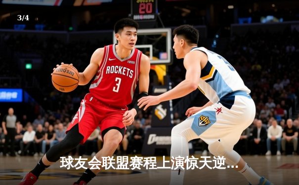 球友会联盟赛程上演惊天逆转，雷霆战队加时赛绝杀卫冕冠军 - 3