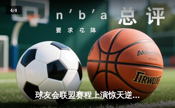 球友会联盟赛程上演惊天逆转，雷霆队加时赛128-125险胜风暴者 - 4
