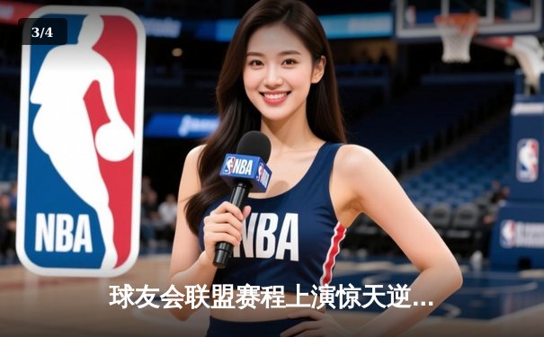 球友会联盟赛程上演惊天逆转，雷霆队加时赛128-125险胜风暴者 - 3